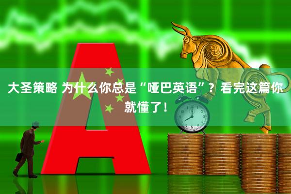 大圣策略 为什么你总是“哑巴英语”？看完这篇你就懂了！