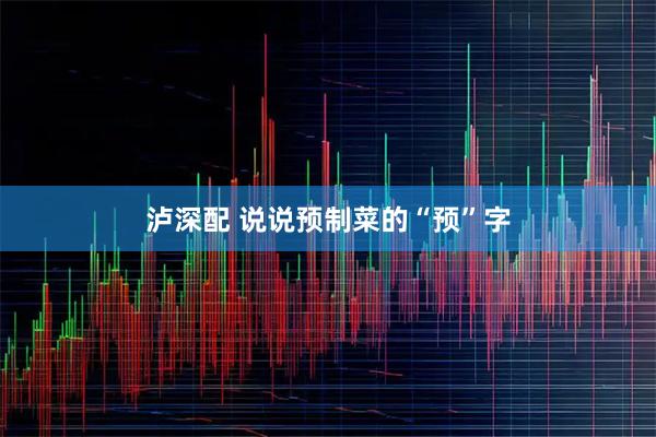 泸深配 说说预制菜的“预”字