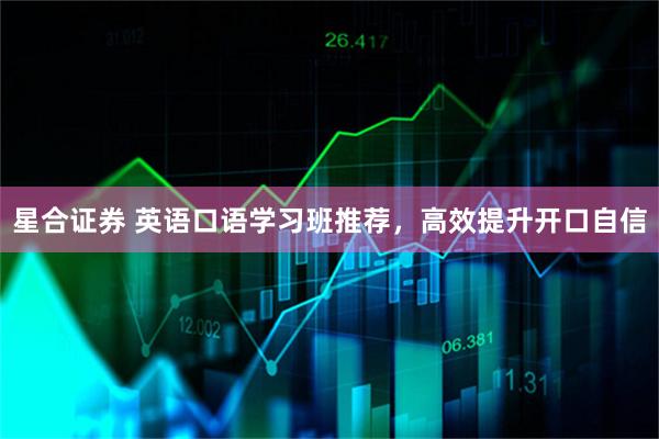 星合证券 英语口语学习班推荐，高效提升开口自信