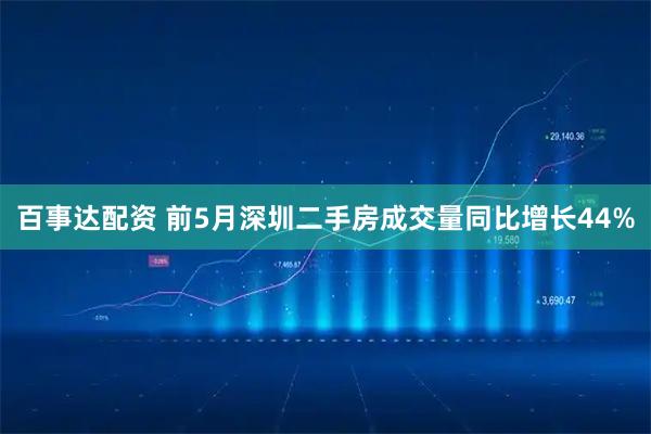 百事达配资 前5月深圳二手房成交量同比增长44%