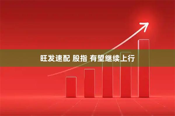 旺发速配 股指 有望继续上行