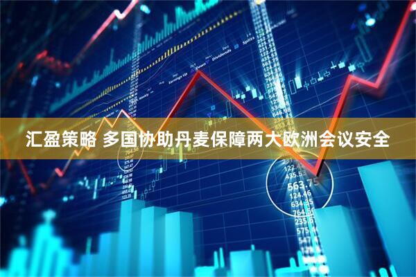 汇盈策略 多国协助丹麦保障两大欧洲会议安全