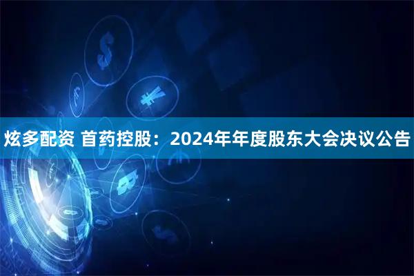 炫多配资 首药控股：2024年年度股东大会决议公告
