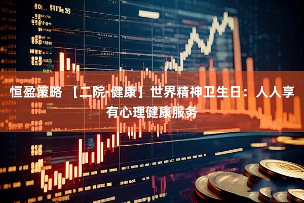 恒盈策略 【二院·健康】世界精神卫生日：人人享有心理健康服务