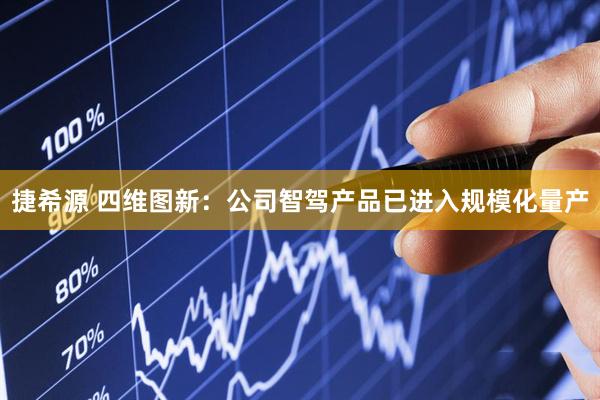 捷希源 四维图新：公司智驾产品已进入规模化量产