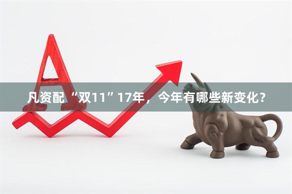 凡资配 “双11”17年，今年有哪些新变化？