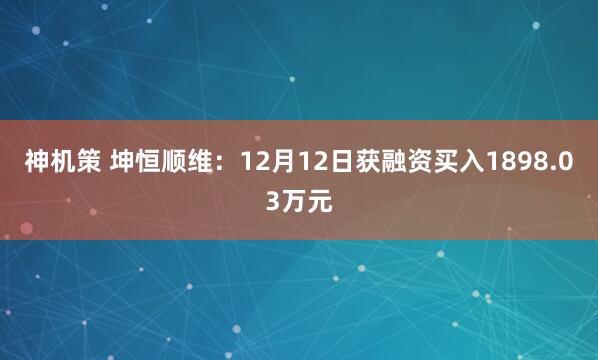 神机策 坤恒顺维：12月12日获融资买入1898.03万元