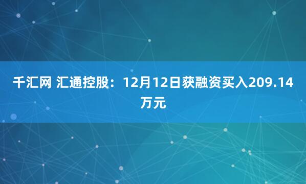 千汇网 汇通控股：12月12日获融资买入209.14万元