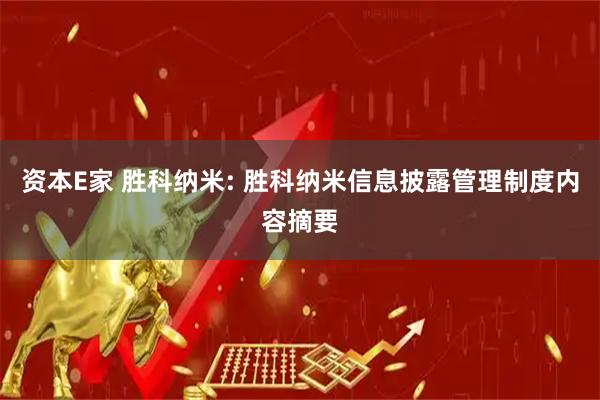 资本E家 胜科纳米: 胜科纳米信息披露管理制度内容摘要
