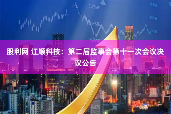 股利网 江顺科技：第二届监事会第十一次会议决议公告