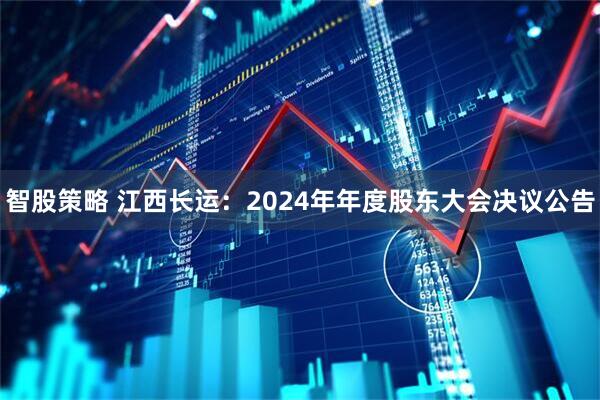 智股策略 江西长运：2024年年度股东大会决议公告