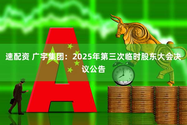 速配资 广宇集团：2025年第三次临时股东大会决议公告