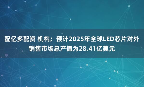 配亿多配资 机构：预计2025年全球LED芯片对外销售市场总产值为28.41亿美元