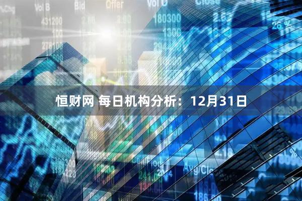 恒财网 每日机构分析:12月31日