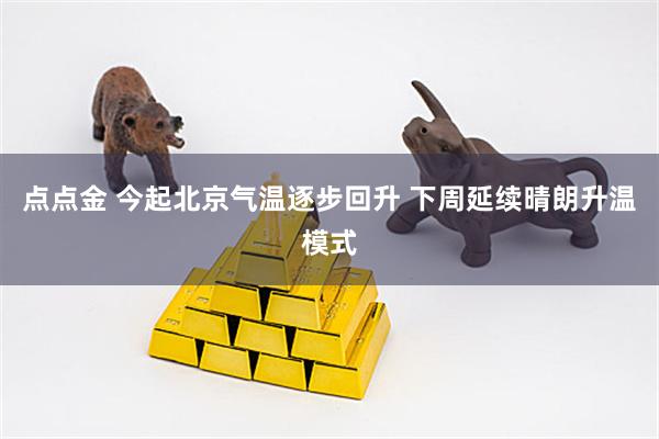 点点金 今起北京气温逐步回升 下周延续晴朗升温模式