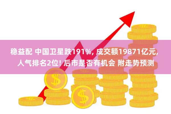 稳益配 中国卫星跌191%, 成交额19871亿元, 人气排名2位! 后市是否有机会 附走势预测