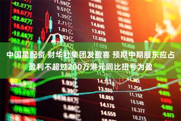 中国星配资 财华社集团发盈喜 预期中期股东应占盈利不超过200万港元同比扭亏为盈