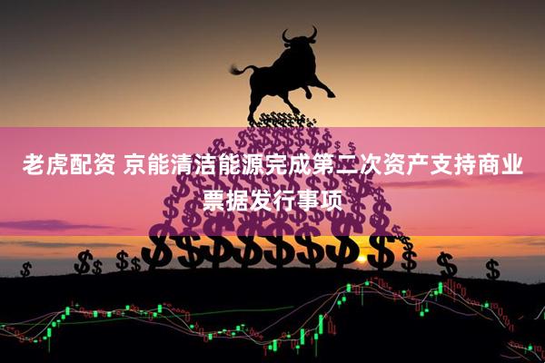 老虎配资 京能清洁能源完成第二次资产支持商业票据发行事项