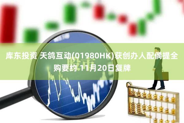 库东投资 天鸽互动(01980HK)获创办人配偶提全购要约 11月20日复牌
