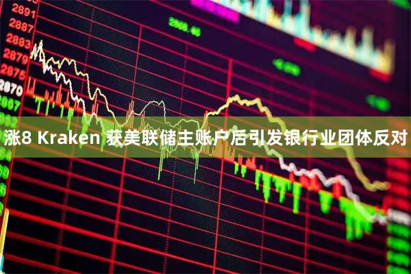 涨8 Kraken 获美联储主账户后引发银行业团体反对