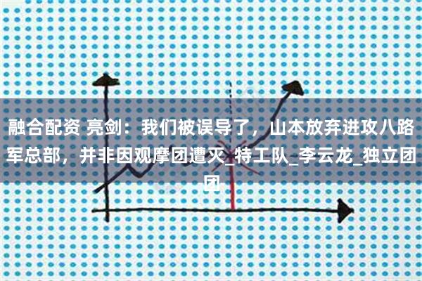 融合配资 亮剑：我们被误导了，山本放弃进攻八路军总部，并非因观摩团遭灭_特工队_李云龙_独立团