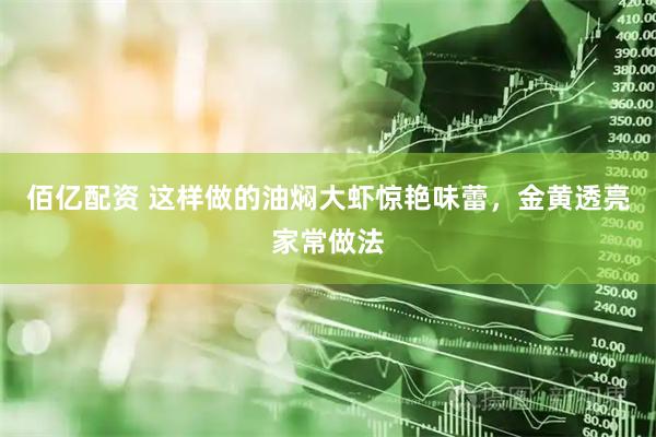 佰亿配资 这样做的油焖大虾惊艳味蕾，金黄透亮家常做法